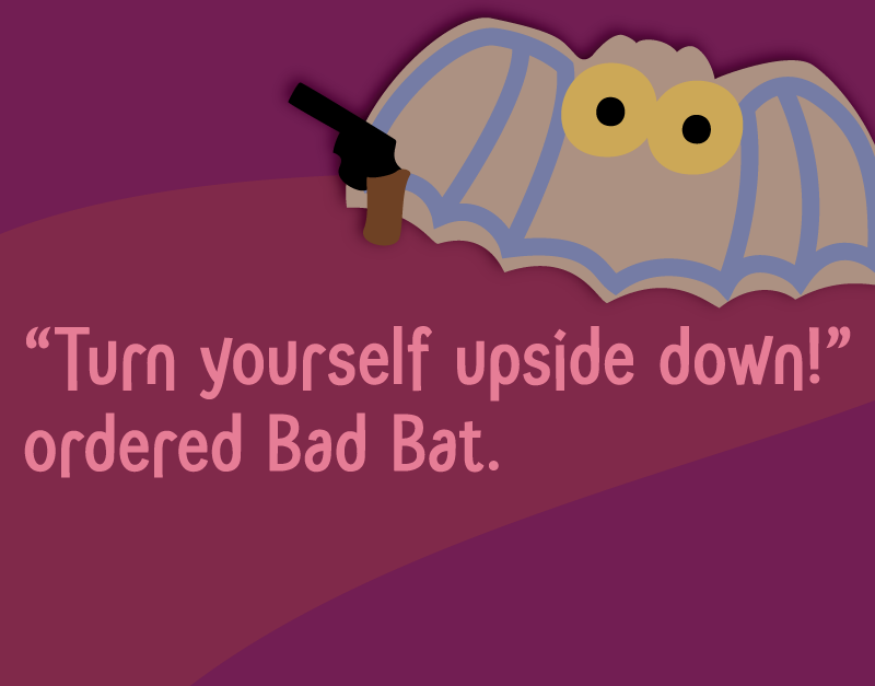 'Turn yourself upside down!' ordered Bad Bat.