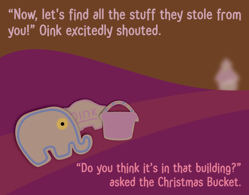 'Now, let's find all the stuff they stole from you!' Oink excitedly shouted. 'Do you think it's in that building?' asked the Christmas Bucket.
