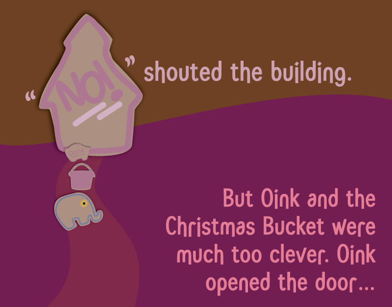 'No!' shouted the building. But Oink and the Christmas Bucket were much too clever. Oink opened the door…
