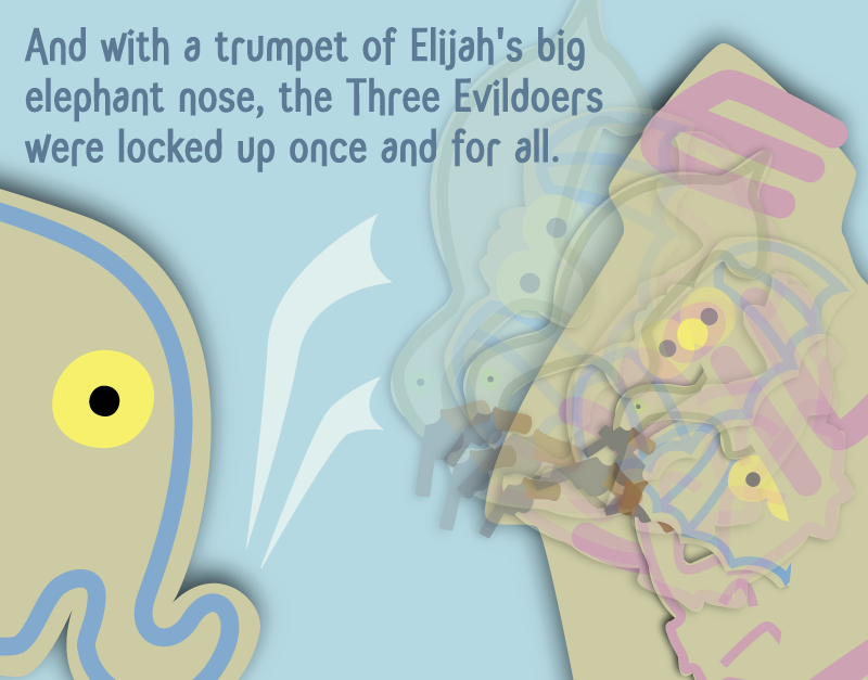 And with a trumpet of Elijah's big elephant nose, the Three Evildoers were locked up once and for all.